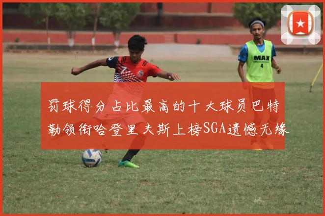 罚球得分占比最高的十大球员巴特勒领衔哈登里夫斯上榜SGA遗憾无缘