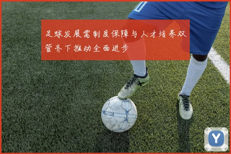 足球发展需制度保障与人才培养双管齐下推动全面进步