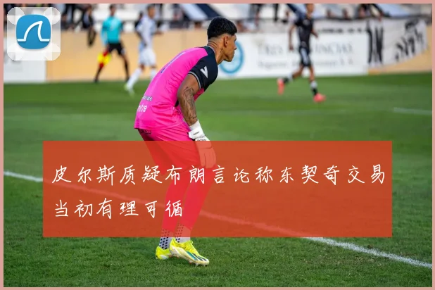 皮尔斯质疑布朗言论称东契奇交易当初有理可循