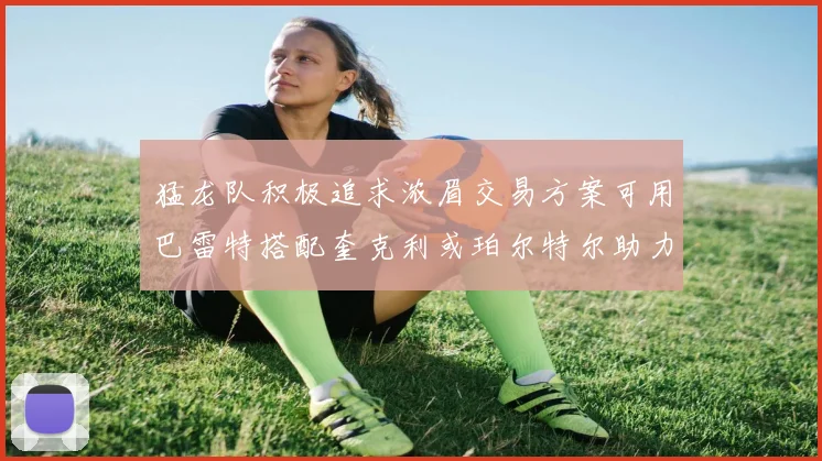 猛龙队积极追求浓眉交易方案可用巴雷特搭配奎克利或珀尔特尔助力交易