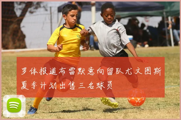 罗体报道布雷默意向留队尤文图斯夏季计划出售三名球员