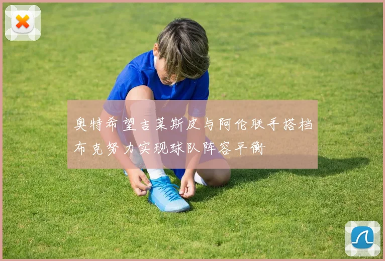 奥特希望吉莱斯皮与阿伦联手搭档布克努力实现球队阵容平衡