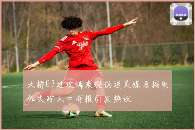 大桥G3进攻端表现低迷美媒恶搞制作失踪人口海报引发热议