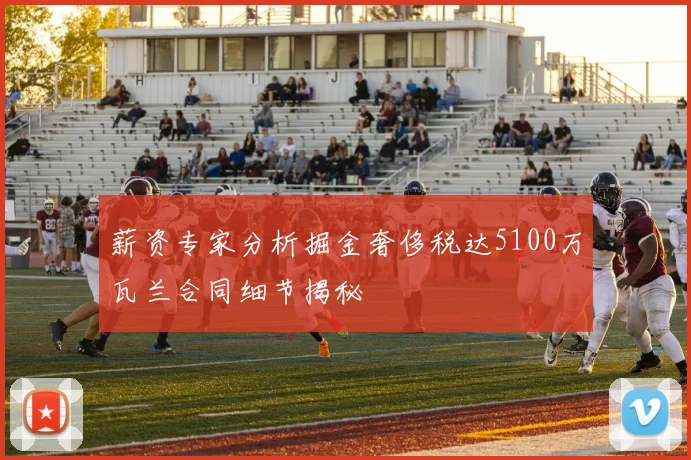 薪资专家分析掘金奢侈税达5100万瓦兰合同细节揭秘