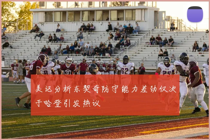 美记分析东契奇防守能力差劲仅次于哈登引发热议