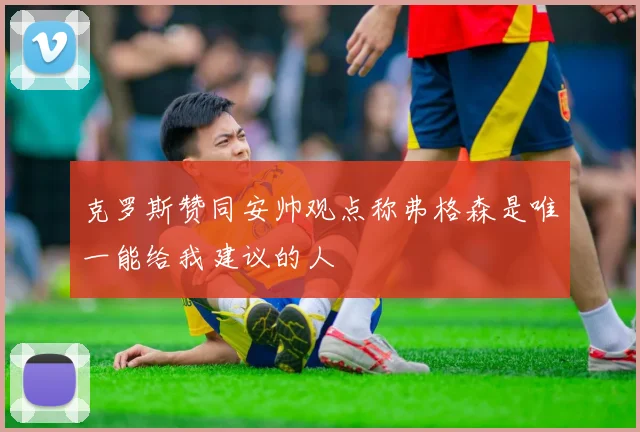 克罗斯赞同安帅观点称弗格森是唯一能给我建议的人