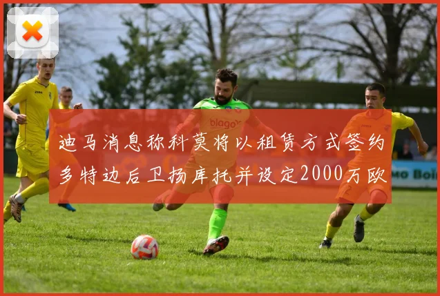 迪马消息称科莫将以租赁方式签约多特边后卫扬库托并设定2000万欧买断选项