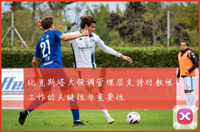 比克斯塔夫强调管理层支持对教练工作的关键性与重要性