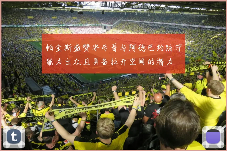 帕金斯盛赞字母哥与阿德巴约防守能力出众且具备拉开空间的潜力