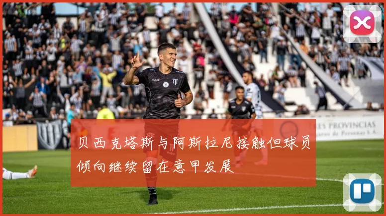 贝西克塔斯与阿斯拉尼接触但球员倾向继续留在意甲发展