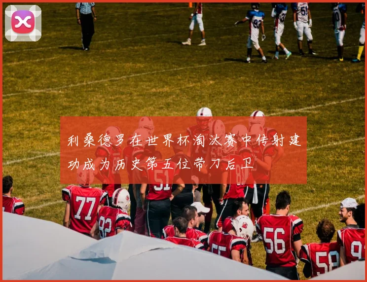 利桑德罗在世界杯淘汰赛中传射建功成为历史第五位带刀后卫