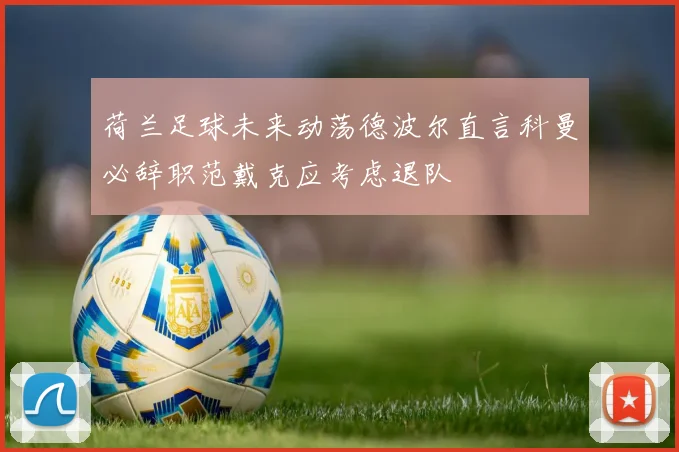 荷兰足球未来动荡德波尔直言科曼必辞职范戴克应考虑退队