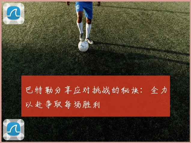 巴特勒分享应对挑战的秘诀：全力以赴争取每场胜利