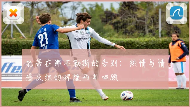 孔蒂在那不勒斯的告别：热情与情感交织的辉煌两年回顾